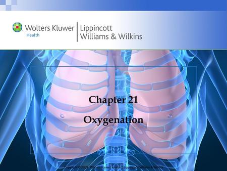 Copyright © 2009 Wolters Kluwer Health | Lippincott Williams & Wilkins Chapter 21 Oxygenation.