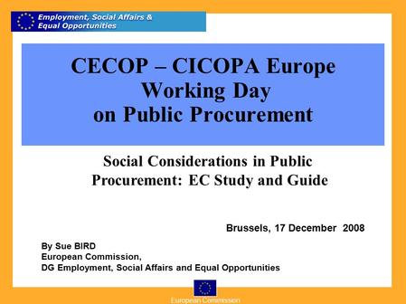 European Commission 1 By Sue BIRD European Commission, DG Employment, Social Affairs and Equal Opportunities Brussels, 17 December 2008 CECOP – CICOPA.
