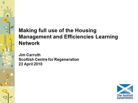 Making full use of the Housing Management and Efficiencies Learning Network Jim Carruth Scottish Centre for Regeneration 23 April 2010.