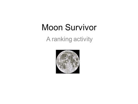 Moon Survivor A ranking activity. The situation Imagine you have crash landed on the moon. There is another ship within 200 miles from your position.