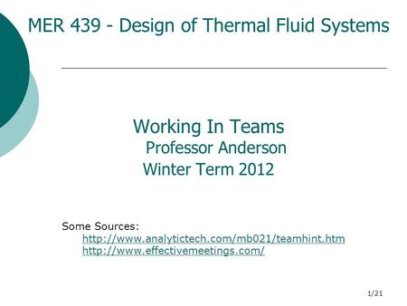 1/21 MER 439 - Design of Thermal Fluid Systems Working In Teams Professor Anderson Winter Term 2012 Some Sources: