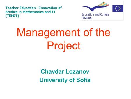 Management of the Project Teacher Education - Innovation of Studies in Mathematics and IT (TEMIT) Chavdar Lozanov University of Sofia.