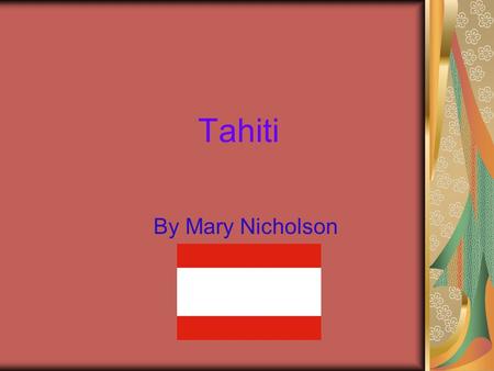 Tahiti By Mary Nicholson. région et Population Tahiti is the biggest island in wind ward group of the French Polynesia. Tahiti is 4,342 miles from New.