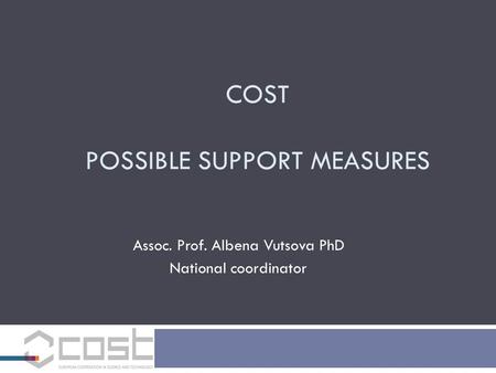 COST POSSIBLE SUPPORT MEASURES Assoc. Prof. Albena Vutsova PhD National coordinator.