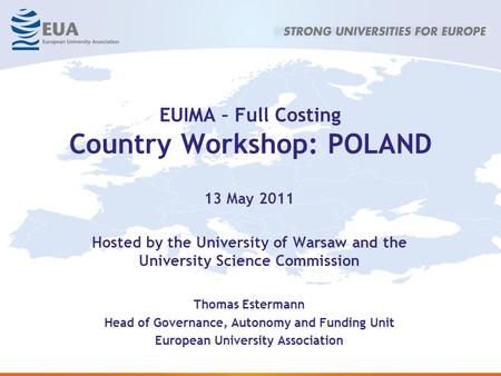 EUIMA – Full Costing Country Workshop: POLAND 13 May 2011 Hosted by the University of Warsaw and the University Science Commission Thomas Estermann Head.