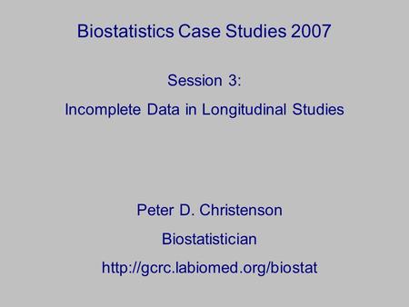 Biostatistics Case Studies 2007 Peter D. Christenson Biostatistician  Session 3: Incomplete Data in Longitudinal Studies.