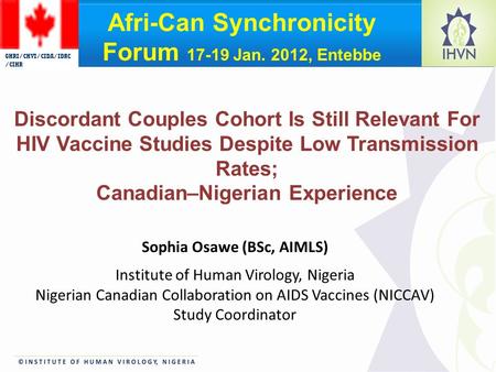 Sophia Osawe (BSc, AIMLS) Institute of Human Virology, Nigeria Nigerian Canadian Collaboration on AIDS Vaccines (NICCAV) Study Coordinator Discordant Couples.