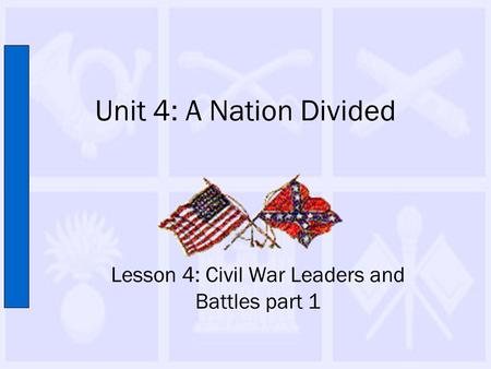 Unit 4: A Nation Divided Lesson 4: Civil War Leaders and Battles part 1.