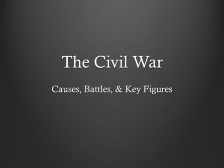 The Civil War Causes, Battles, & Key Figures. CAUSES There were many causes that led to the Civil War, however, the following are the most notable: 1.)