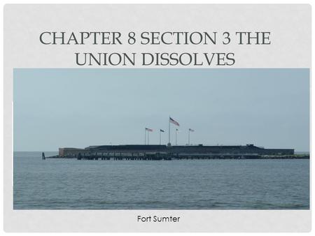 CHAPTER 8 SECTION 3 THE UNION DISSOLVES Fort Sumter.