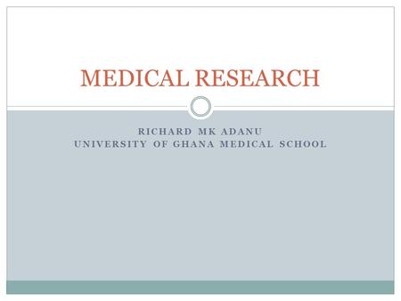 RICHARD MK ADANU UNIVERSITY OF GHANA MEDICAL SCHOOL MEDICAL RESEARCH.