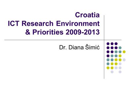 Croatia ICT Research Environment & Priorities 2009-2013 Dr. Diana Šimić.