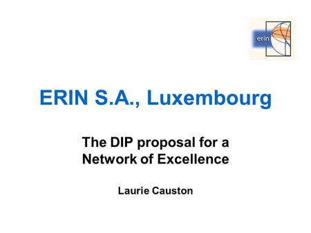 ERIN S.A., Luxembourg The DIP proposal for a Network of Excellence Laurie Causton.