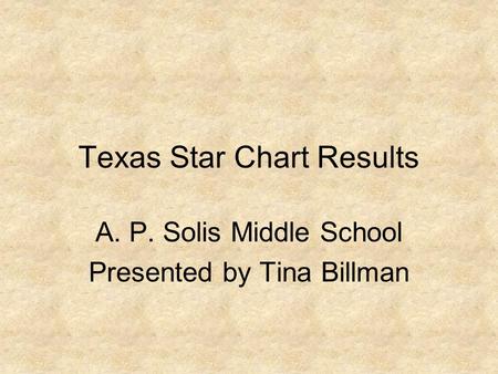 Texas Star Chart Results A. P. Solis Middle School Presented by Tina Billman.