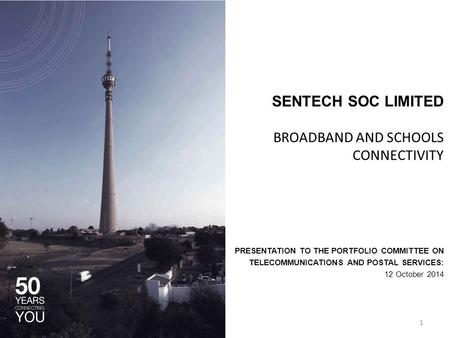 SENTECH SOC LIMITED BROADBAND AND SCHOOLS CONNECTIVITY PRESENTATION TO THE PORTFOLIO COMMITTEE ON TELECOMMUNICATIONS AND POSTAL SERVICES: 12 October 2014.