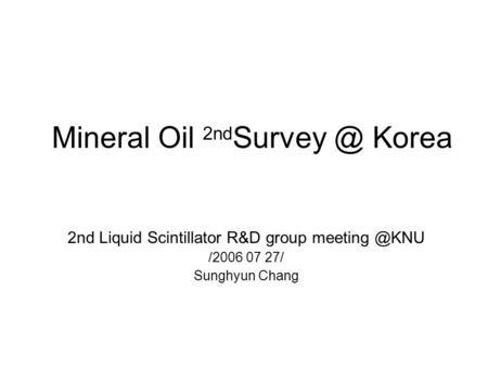 2nd Liquid Scintillator R&D group /2006 07 27/ Sunghyun Chang Mineral Oil 2nd Korea.