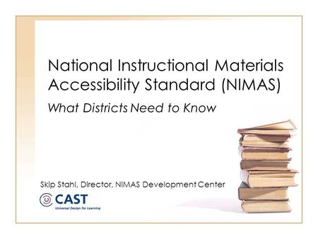 National Instructional Materials Accessibility Standard (NIMAS) What Districts Need to Know Skip Stahl, Director, NIMAS Development Center.