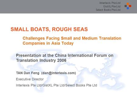 Interlexis Pte Ltd GistXL Pte Ltd Select Books Pte Ltd SMALL BOATS, ROUGH SEAS Challenges Facing Small and Medium Translation Companies in Asia Today Presentation.