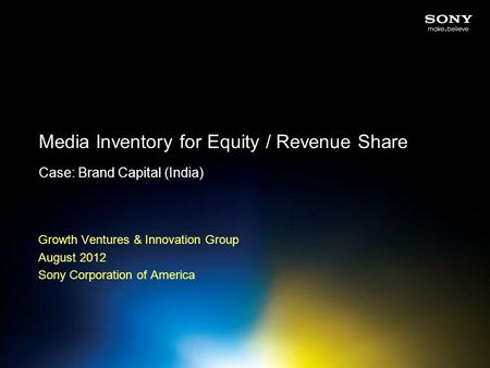 Media Inventory for Equity / Revenue Share Case: Brand Capital (India) Growth Ventures & Innovation Group August 2012 Sony Corporation of America.