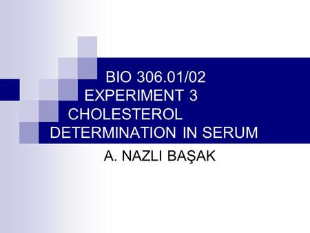 BIO 306.01/02 EXPERIMENT 3 CHOLESTEROL DETERMINATION IN SERUM A. NAZLI BAŞAK.