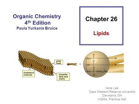 Organic Chemistry 4 th Edition Paula Yurkanis Bruice Irene Lee Case Western Reserve University Cleveland, OH ©2004, Prentice Hall Chapter 26 Lipids.