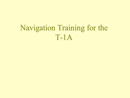 Navigation Training for the T-1A Where to start Mission Planning Start with weather and NOTAMs. Check AP/1 and IFR Supplement Available approaches/Check.