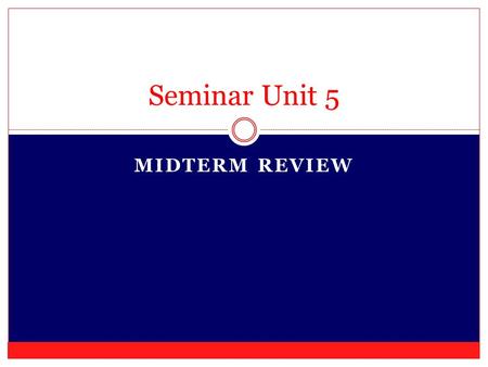MIDTERM REVIEW Seminar Unit 5. GET YOUR BOOK AND A PEN AND/OR HIGHLIGHTER.