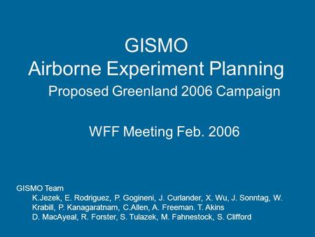 GISMO Airborne Experiment Planning Proposed Greenland 2006 Campaign WFF Meeting Feb. 2006 GISMO Team K.Jezek, E. Rodriguez, P. Gogineni, J. Curlander,