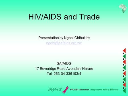 HIV/AIDS and Trade Presentation by Ngoni Chibukire SAfAIDS 17 Beveridge Road Avondale Harare Tel: 263-04-336193/4.