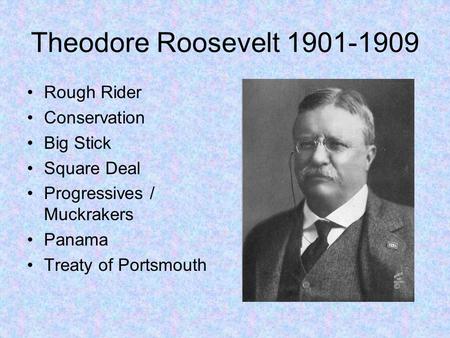 Theodore Roosevelt 1901-1909 Rough Rider Conservation Big Stick Square Deal Progressives / Muckrakers Panama Treaty of Portsmouth.