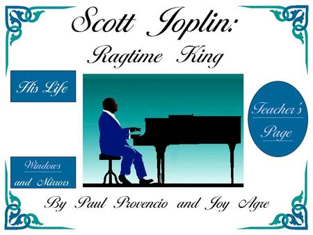 Scott Joplin: Ragtime King His Life Windows and Mirrors Teacher’s Page By Paul Provencio and Joy Agre.