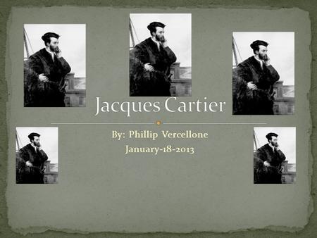 By: Phillip Vercellone January-18-2013. Jacques Cartier was born 1491 in Saint-Malo, France. Not much was know about his childhood but some people think.