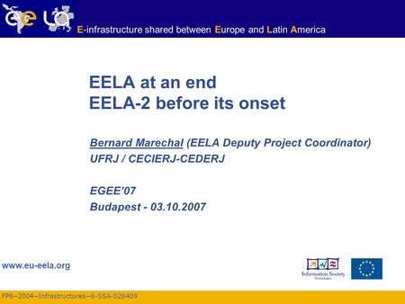 FP6−2004−Infrastructures−6-SSA-026409 www.eu-eela.org E-infrastructure shared between Europe and Latin America EELA at an end EELA-2 before its onset Bernard.