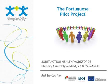 The Portuguese Pilot Project JOINT ACTION HEALTH WORKFORCE Plenary Assembly Madrid, 23 & 24 MARCH Rui Santos Ivo.