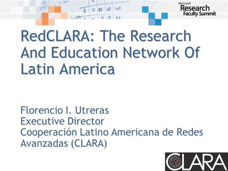 RedCLARA: The Research And Education Network Of Latin America Florencio I. Utreras Executive Director Cooperación Latino Americana de Redes Avanzadas (CLARA)