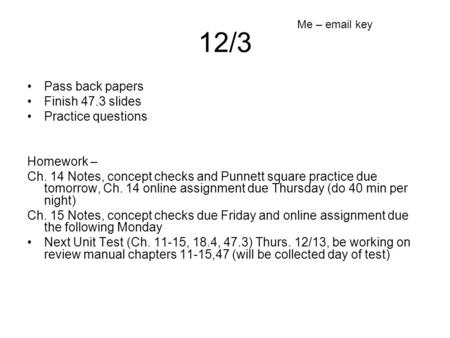 12/3 Pass back papers Finish 47.3 slides Practice questions Homework – Ch. 14 Notes, concept checks and Punnett square practice due tomorrow, Ch. 14 online.