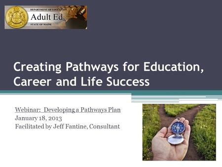 Creating Pathways for Education, Career and Life Success Webinar: Developing a Pathways Plan January 18, 2013 Facilitated by Jeff Fantine, Consultant.