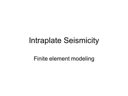 Intraplate Seismicity Finite element modeling. Introduction Spatial patterns (Fig. 1) –Randomly scattered (Australia) –Isolated “seismic zones” (CEUS)