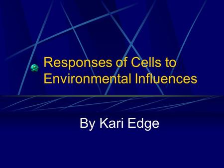 Responses of Cells to Environmental Influences By Kari Edge.