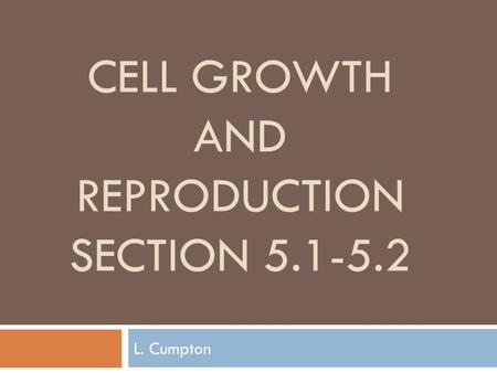 CELL GROWTH AND REPRODUCTION SECTION 5.1-5.2 L. Cumpton.