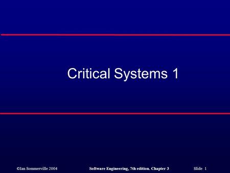 ©Ian Sommerville 2004Software Engineering, 7th edition. Chapter 3 Slide 1 Critical Systems 1.