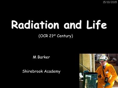 15/10/2015 Radiation and Life M Barker Shirebrook Academy (OCR 21 st Century)