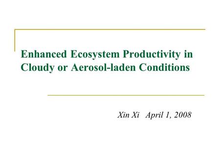 Enhanced Ecosystem Productivity in Cloudy or Aerosol-laden Conditions Xin Xi April 1, 2008.