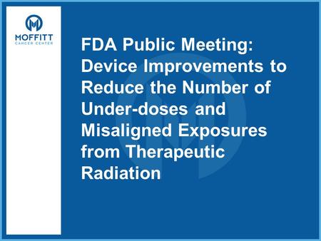FDA Public Meeting: Device Improvements to Reduce the Number of Under-doses and Misaligned Exposures from Therapeutic Radiation.