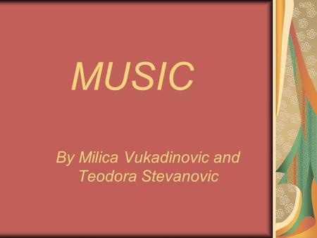 MUSIC By Milica Vukadinovic and Teodora Stevanovic.