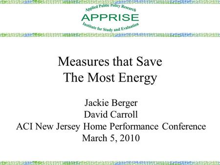 Measures that Save The Most Energy Jackie Berger David Carroll ACI New Jersey Home Performance Conference March 5, 2010.