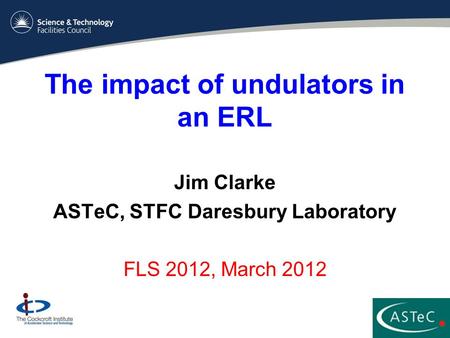 The impact of undulators in an ERL Jim Clarke ASTeC, STFC Daresbury Laboratory FLS 2012, March 2012.