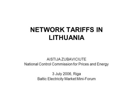 NETWORK TARIFFS IN LITHUANIA AISTIJA ZUBAVICIUTE National Control Commission for Prices and Energy 3 July 2006, Riga Baltic Electricity Market Mini-Forum.