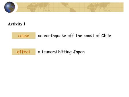 Activity 1 cause an earthquake off the coast of Chile effect a tsunami hitting Japan.