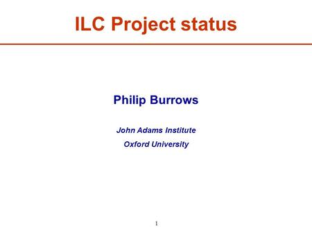 ILC Project status Philip Burrows John Adams Institute Oxford University 1.